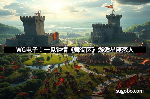 WG电子：一见钟情《舞街区》邂逅星座恋人
